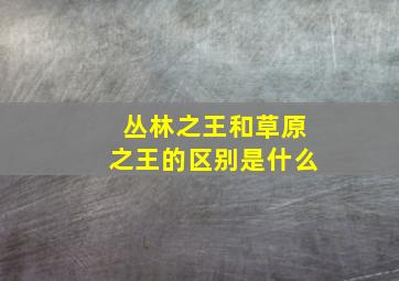 丛林之王和草原之王的区别是什么