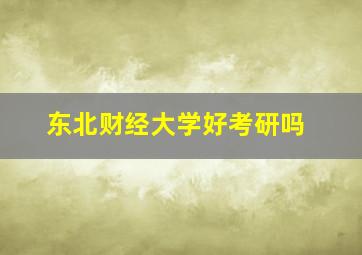 东北财经大学好考研吗