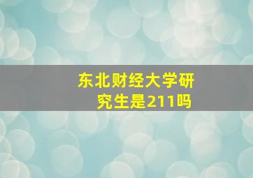 东北财经大学研究生是211吗