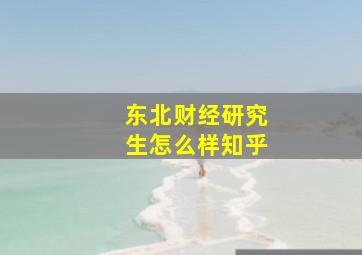 东北财经研究生怎么样知乎