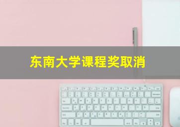 东南大学课程奖取消