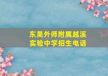 东吴外师附属越溪实验中学招生电话