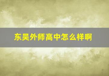 东吴外师高中怎么样啊