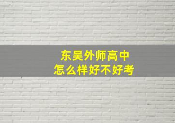 东吴外师高中怎么样好不好考