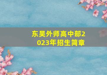 东吴外师高中部2023年招生简章