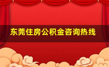 东莞住房公积金咨询热线