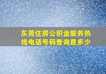 东莞住房公积金服务热线电话号码查询是多少