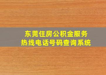 东莞住房公积金服务热线电话号码查询系统