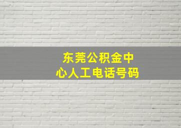 东莞公积金中心人工电话号码