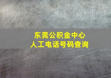 东莞公积金中心人工电话号码查询