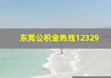 东莞公积金热线12329