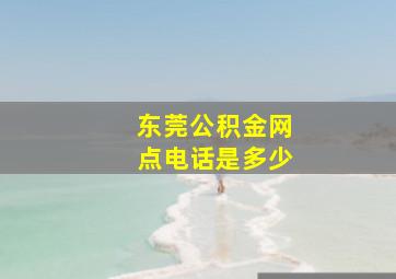 东莞公积金网点电话是多少