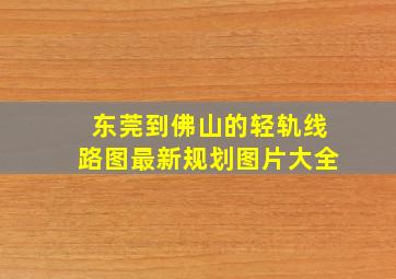 东莞到佛山的轻轨线路图最新规划图片大全