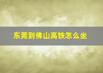 东莞到佛山高铁怎么坐