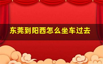 东莞到阳西怎么坐车过去