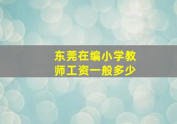 东莞在编小学教师工资一般多少