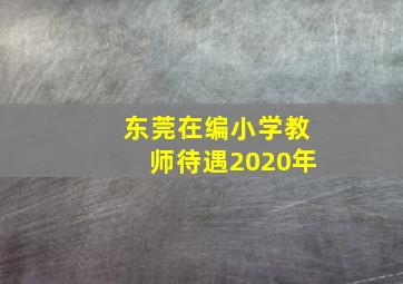 东莞在编小学教师待遇2020年