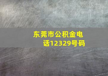 东莞市公积金电话12329号码