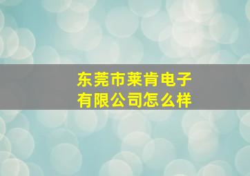 东莞市莱肯电子有限公司怎么样