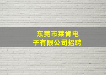 东莞市莱肯电子有限公司招聘