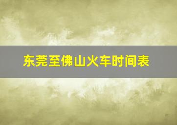 东莞至佛山火车时间表