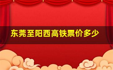 东莞至阳西高铁票价多少