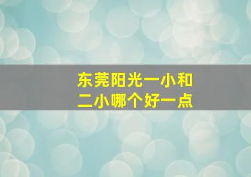 东莞阳光一小和二小哪个好一点