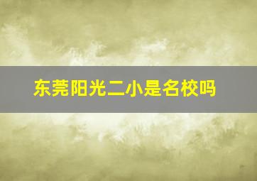 东莞阳光二小是名校吗