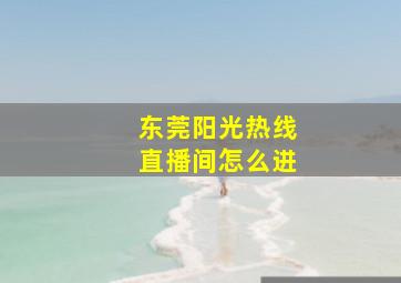 东莞阳光热线直播间怎么进