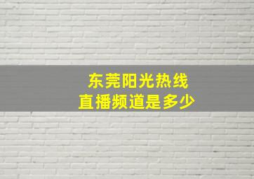 东莞阳光热线直播频道是多少