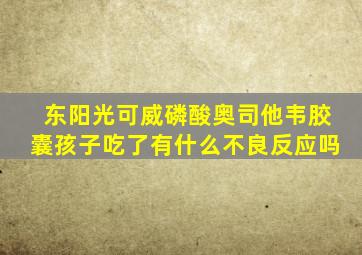 东阳光可威磷酸奥司他韦胶囊孩子吃了有什么不良反应吗