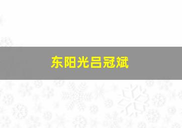 东阳光吕冠斌