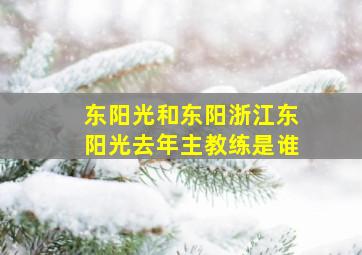 东阳光和东阳浙江东阳光去年主教练是谁