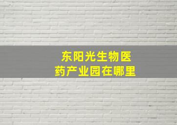 东阳光生物医药产业园在哪里