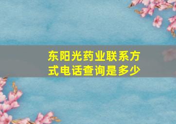 东阳光药业联系方式电话查询是多少