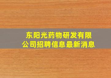 东阳光药物研发有限公司招聘信息最新消息