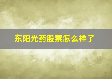 东阳光药股票怎么样了