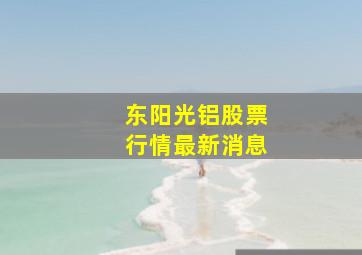 东阳光铝股票行情最新消息