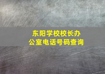 东阳学校校长办公室电话号码查询