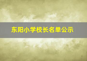 东阳小学校长名单公示