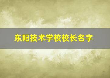 东阳技术学校校长名字