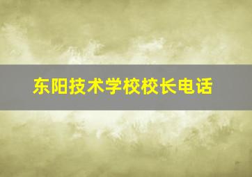 东阳技术学校校长电话