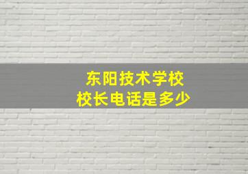 东阳技术学校校长电话是多少