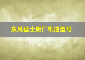 东风猛士原厂机油型号