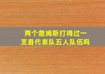 两个詹姆斯打得过一支县代表队五人队伍吗