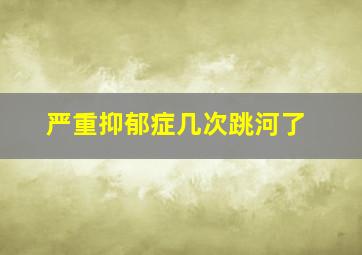 严重抑郁症几次跳河了