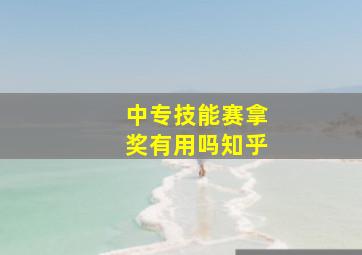 中专技能赛拿奖有用吗知乎