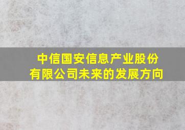 中信国安信息产业股份有限公司未来的发展方向