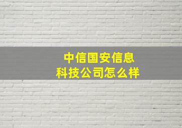 中信国安信息科技公司怎么样