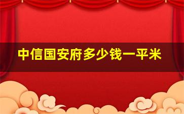 中信国安府多少钱一平米